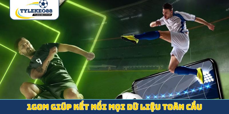 1gom giúp kết nối mọi dữ liệu toàn cầu