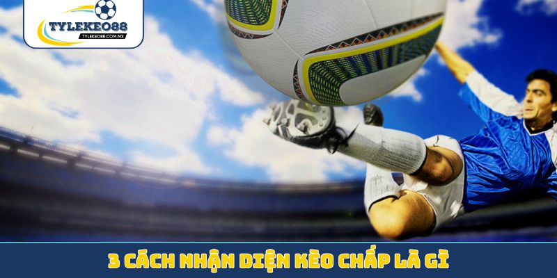 3 cách nhận diện kèo chấp là gì?