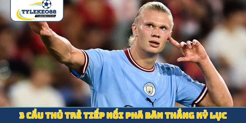 3 cầu thủ trẻ tiếp nối phá bàn thắng kỷ lục