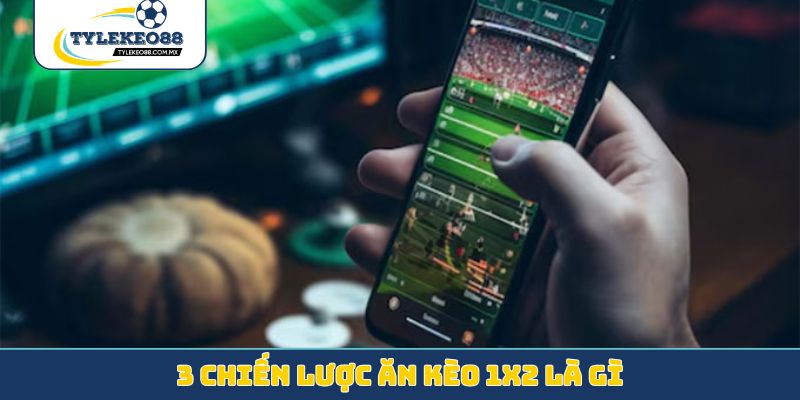 3 chiến lược ăn kèo 1x2 là gì