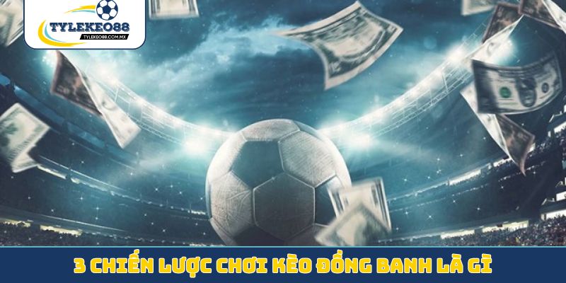 3 chiến lược chơi kèo đồng banh là gì