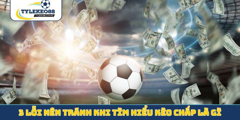 3 lỗi nên tránh khi tìm hiểu kèo chấp là gì