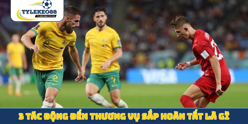 3 tác động đến thương vụ sắp hoàn tất là gì