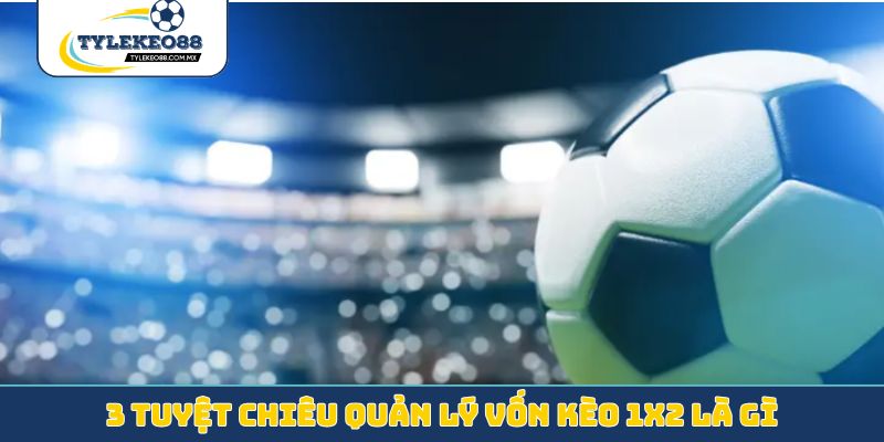 3 tuyệt chiêu quản lý vốn kèo 1x2 là gì