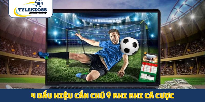 4 dấu hiệu cần chú ý khi khi cá cược