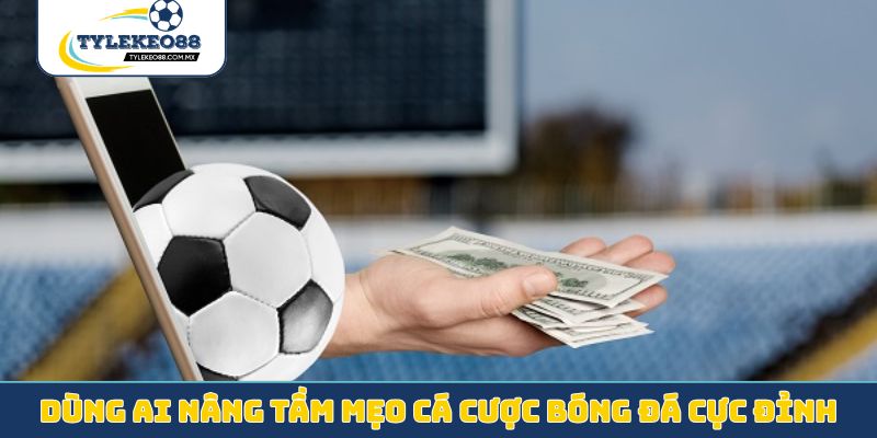 Dùng AI nâng tầm mẹo cá cược bóng đá cực đỉnh