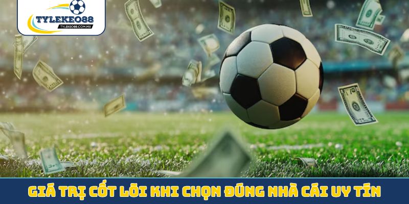 Giá trị cốt lõi khi chọn đúng nhà cái uy tín