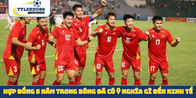 Hợp đồng 5 năm trong bóng đá có ý nghĩa gì đến kinh tế