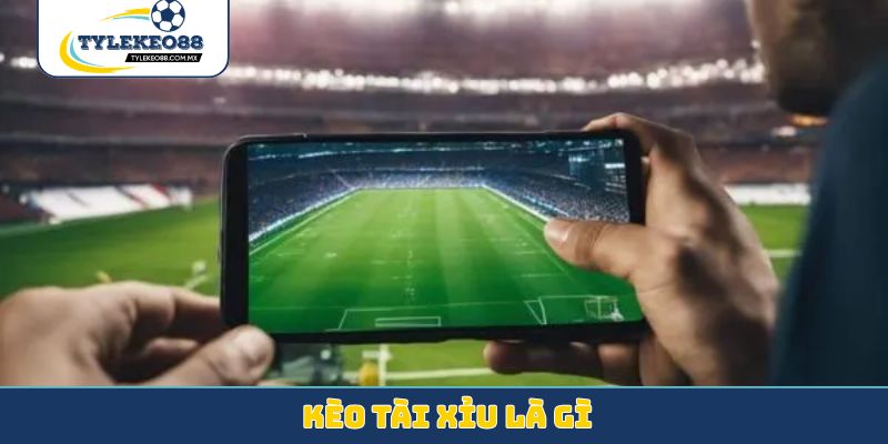 Kèo tài xỉu là gì