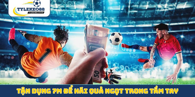 Tận dụng 7M để hái quả ngọt trong tầm tay